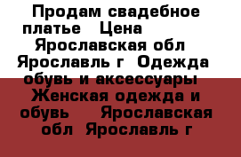 Продам свадебное платье › Цена ­ 19 500 - Ярославская обл., Ярославль г. Одежда, обувь и аксессуары » Женская одежда и обувь   . Ярославская обл.,Ярославль г.